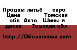 Продам литьё R16 евро. › Цена ­ 15 000 - Томская обл. Авто » Шины и диски   . Томская обл.